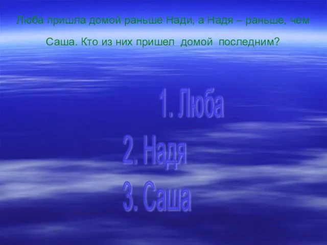 Люба пришла домой раньше Нади, а Надя – раньше, чем Саша. Кто