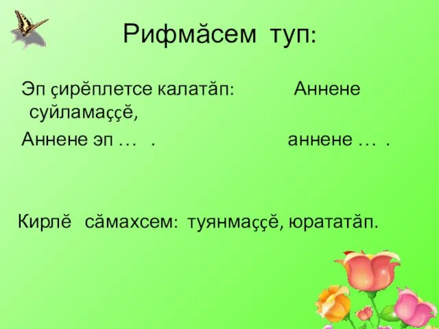 Рифмăсем туп: Эп çирĕплетсе калатăп: Аннене суйламаççĕ, Аннене эп … . аннене