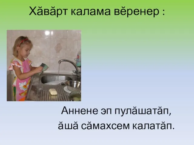 Хăвăрт калама вĕренер : Аннене эп пулăшатăп, ăшă сăмахсем калатăп.