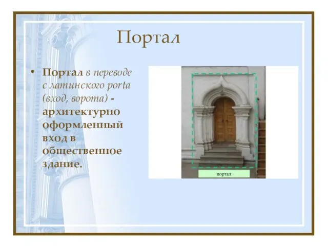Портал Портал в переводе с латинского porta (вход, ворота) - архитектурно оформленный вход в общественное здание.