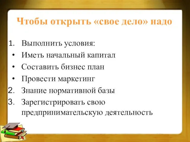 Чтобы открыть «свое дело» надо Выполнить условия: Иметь начальный капитал Составить бизнес