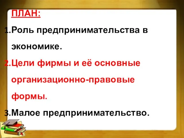 ПЛАН: Роль предпринимательства в экономике. Цели фирмы и её основные организационно-правовые формы. Малое предпринимательство.