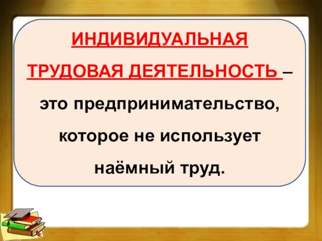 ИНДИВИДУАЛЬНАЯ ТРУДОВАЯ ДЕЯТЕЛЬНОСТЬ – это предпринимательство, которое не использует наёмный труд.