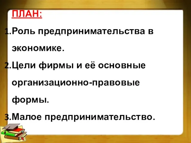 ПЛАН: Роль предпринимательства в экономике. Цели фирмы и её основные организационно-правовые формы. Малое предпринимательство.