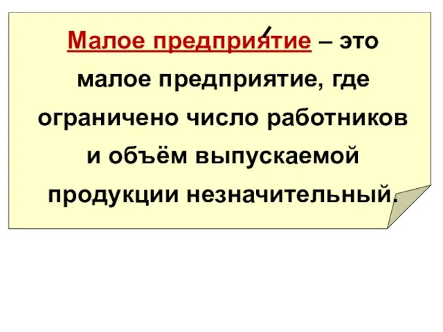 Малое предприятие – это малое предприятие, где ограничено число работников и объём выпускаемой продукции незначительный.