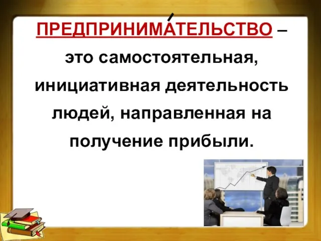 ПРЕДПРИНИМАТЕЛЬСТВО – это самостоятельная, инициативная деятельность людей, направленная на получение прибыли.