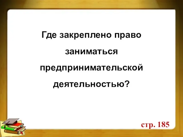 Где закреплено право заниматься предпринимательской деятельностью? стр. 185