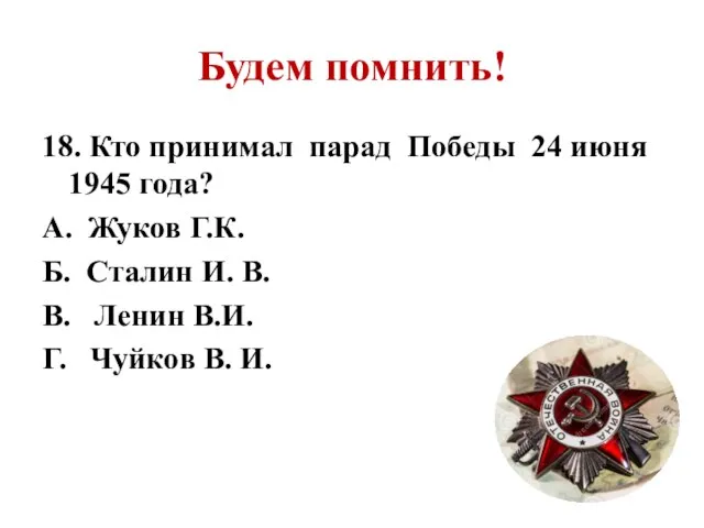 Будем помнить! 18. Кто принимал парад Победы 24 июня 1945 года? А.