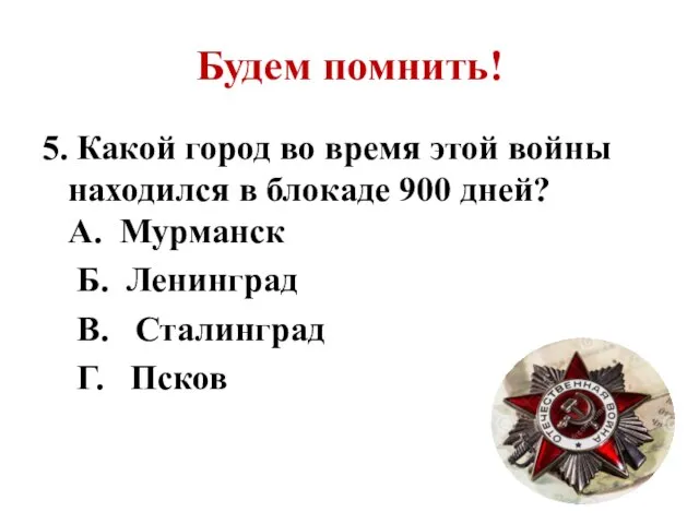 Будем помнить! 5. Какой город во время этой войны находился в блокаде