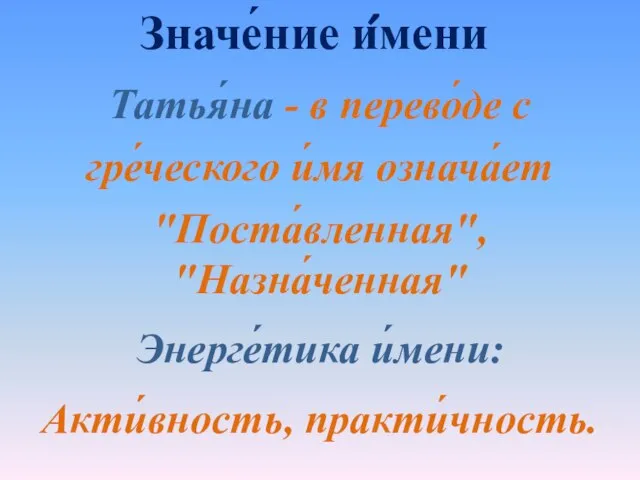 Значе́ние и́мени Татья́на - в перево́де с гре́ческого и́мя означа́ет "Поста́вленная", "Назна́ченная" Энерге́тика и́мени: Акти́вность, практи́чность.