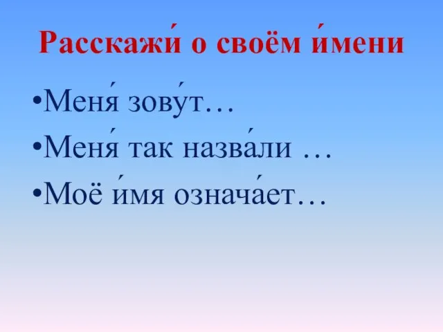 Расскажи́ о своём и́мени Меня́ зову́т… Меня́ так назва́ли … Моё и́мя означа́ет…