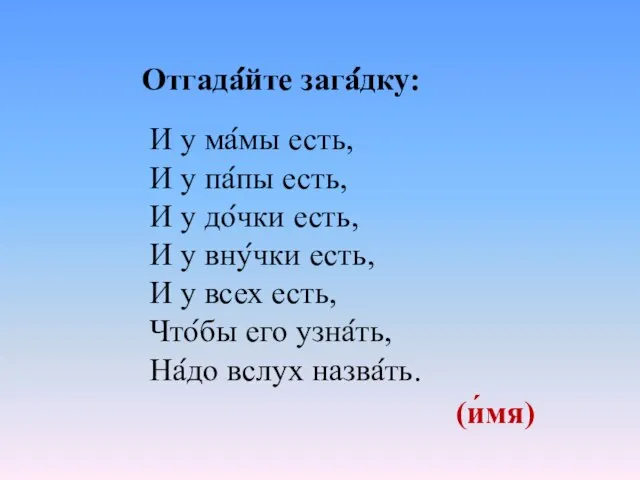 Отгада́йте зага́дку: И у ма́мы есть, И у па́пы есть, И у