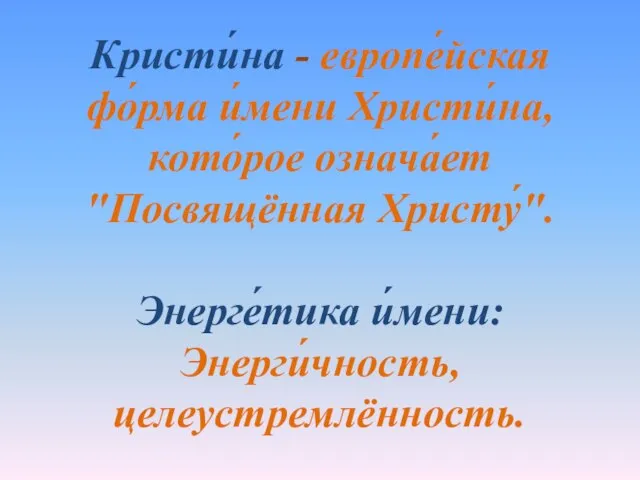 Кристи́на - европе́йская фо́рма и́мени Христи́на, кото́рое означа́ет "Посвящённая Христу́". Энерге́тика и́мени: Энерги́чность, целеустремлённость.