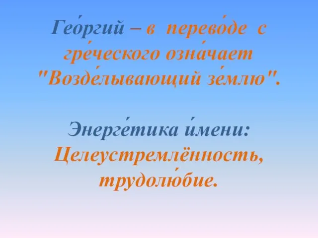 Гео́ргий – в перево́де с гре́ческого озна́чает "Возде́лывающий зе́млю". Энерге́тика и́мени: Целеустремлённость, трудолю́бие.