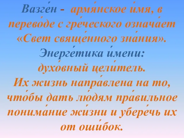 Вазге́н - армя́нское и́мя, в перево́де с гре́ческого означа́ет «Свет свяще́нного зна́ния».