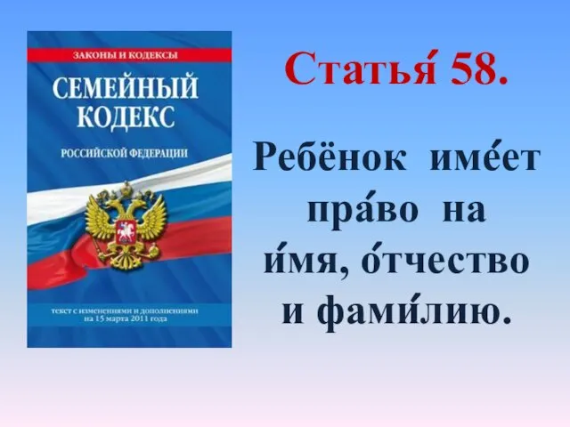 Статья́ 58. Ребёнок име́ет пра́во на и́мя, о́тчество и фами́лию.