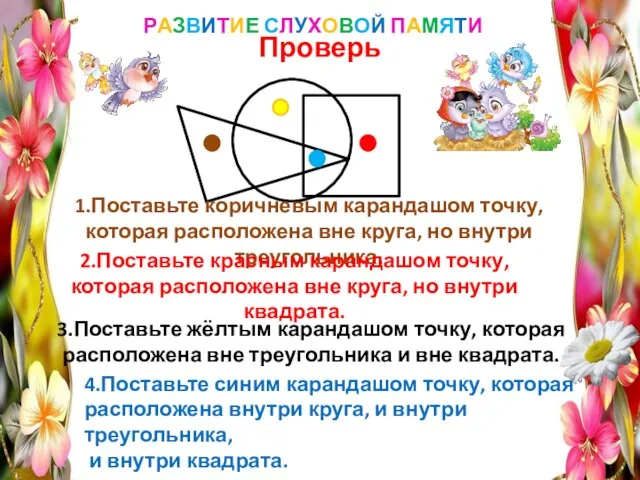 РАЗВИТИЕ СЛУХОВОЙ ПАМЯТИ Проверь 1.Поставьте коричневым карандашом точку, которая расположена вне круга,