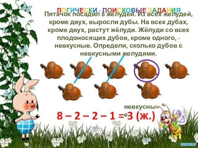 ЛОГИЧЕСКИ - ПОИСКОВЫЕ ЗАДАНИЯ Пятачок посадил 8 желудей. Из всех желудей, кроме