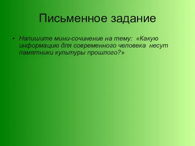 Письменное задание Напишите мини-сочинение на тему: «Какую информацию для современного человека несут памятники культуры прошлого?»