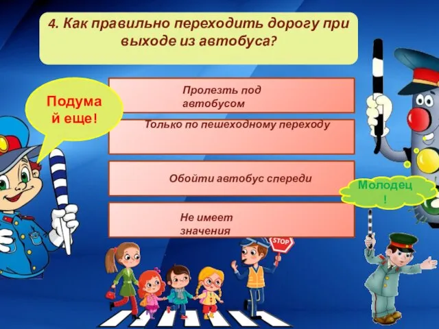 4. Как правильно переходить дорогу при выходе из автобуса? Подумай еще! Молодец!