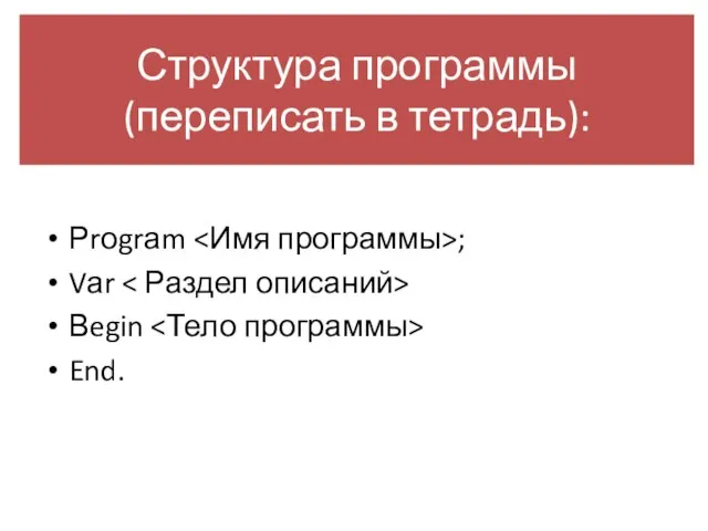 Структура программы (переписать в тетрадь): Рrоgrаm ; Vаr Вegin End.