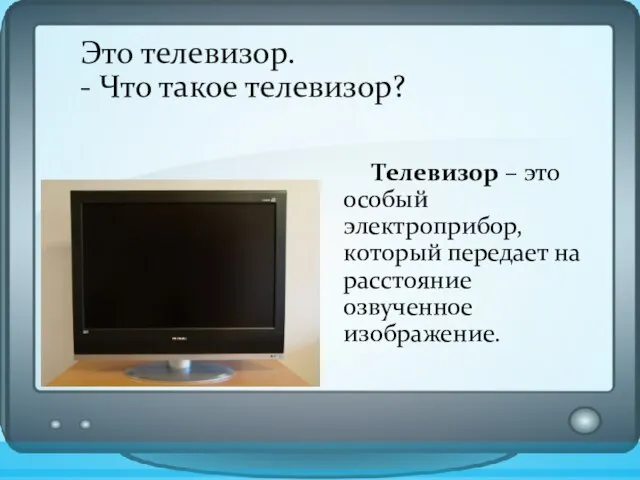 Это телевизор. - Что такое телевизор? Телевизор – это особый электроприбор, который