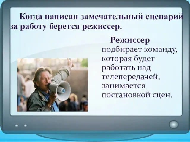 Когда написан замечательный сценарий за работу берется режиссер. Режиссер подбирает команду, которая