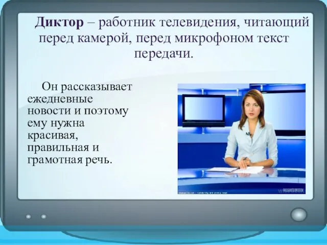 Диктор – работник телевидения, читающий перед камерой, перед микрофоном текст передачи. Он