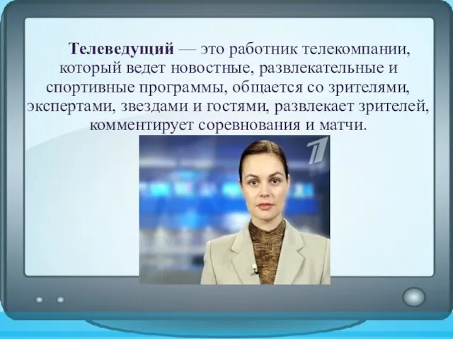 Телеведущий — это работник телекомпании, который ведет новостные, развлекательные и спортивные программы,