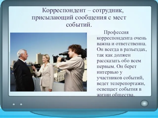 Корреспондент – сотрудник, присылающий сообщения с мест событий. Профессия корреспондента очень важна