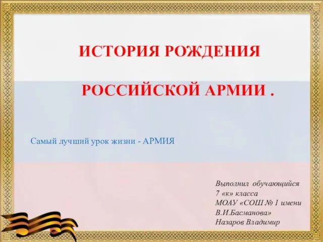 ИСТОРИЯ РОЖДЕНИЯ РОССИЙСКОЙ АРМИИ . Выполнил обучающийся 7 «к» класса МОАУ «СОШ