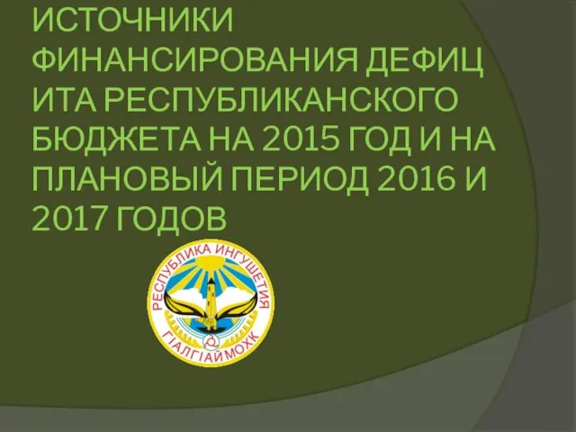 ИСТОЧНИКИ ФИНАНСИРОВАНИЯ ДЕФИЦИТА РЕСПУБЛИКАНСКОГО БЮДЖЕТА НА 2015 ГОД И НА ПЛАНОВЫЙ ПЕРИОД 2016 И 2017 ГОДОВ