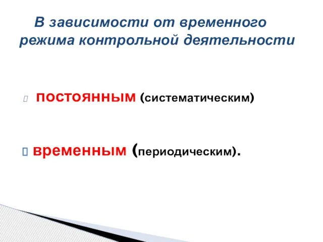 постоянным (систематическим) временным (периодическим). В зависимости от временного режима контрольной деятельности