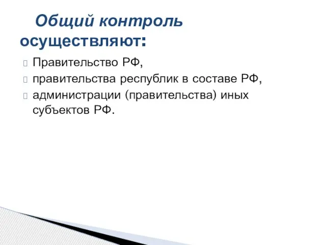 Правительство РФ, правительства республик в составе РФ, администрации (правительства) иных субъектов РФ. Общий контроль осуществляют: