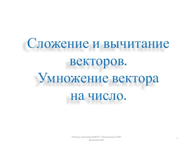 Сложение и вычитание векторов. Умножение вектора на число. Учитель математики МКОУ "Хотьковская СОШ" Коломина Н.Н.