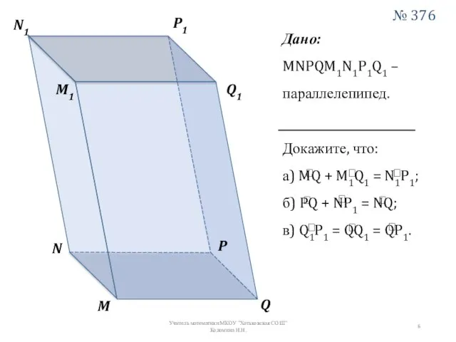 M N P Q M1 N1 P1 Q1 Дано: MNPQM1N1P1Q1 –параллелепипед. Докажите,