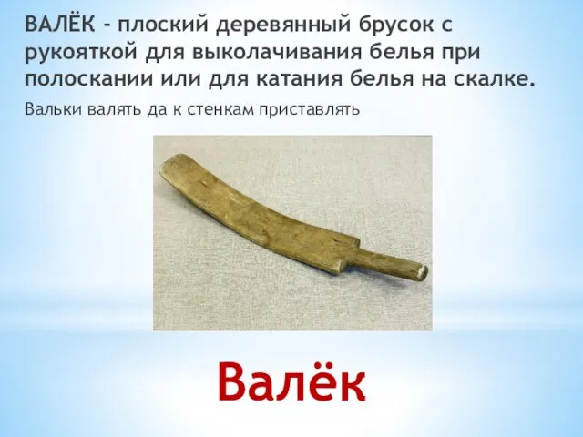 Валёк ВАЛЁК - плоский деревянный брусок с рукояткой для выколачивания белья при