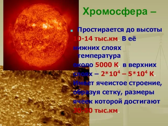 Хромосфера – Простирается до высоты 10-14 тыс.км. В её нижних слоях температура