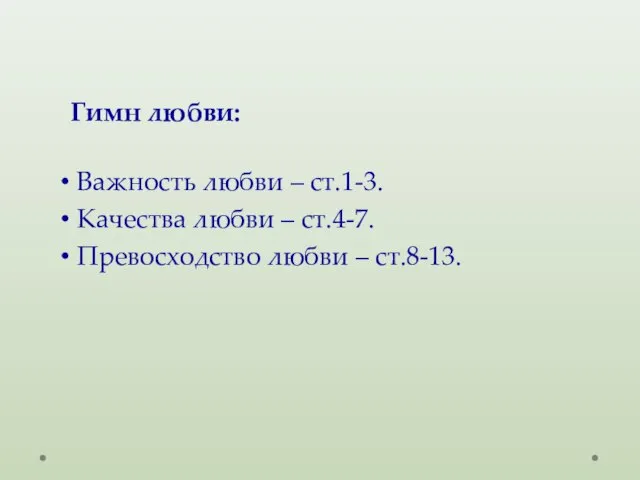 Гимн любви: Важность любви – ст.1-3. Качества любви – ст.4-7. Превосходство любви – ст.8-13.