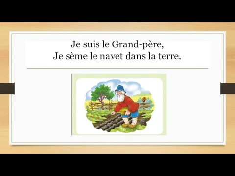 Je suis le Grand-père, Je sème le navet dans la terre.