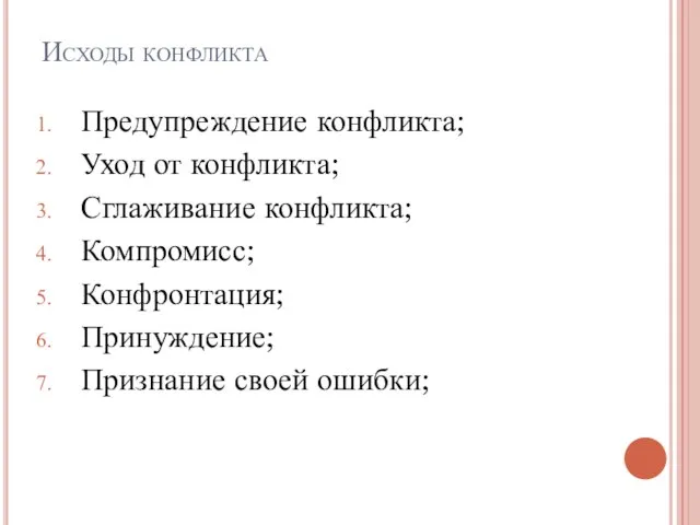 Исходы конфликта Предупреждение конфликта; Уход от конфликта; Сглаживание конфликта; Компромисс; Конфронтация; Принуждение; Признание своей ошибки;