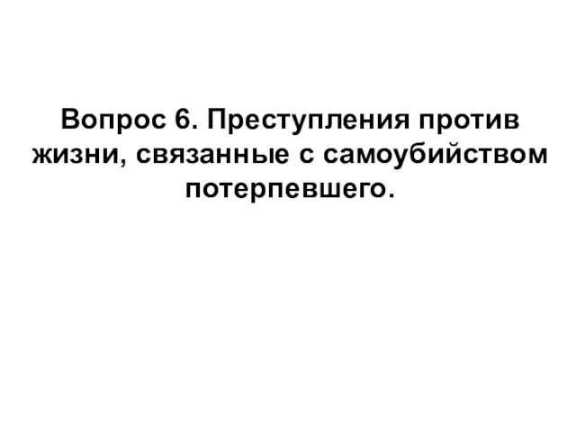 Вопрос 6. Преступления против жизни, связанные с самоубийством потерпевшего.