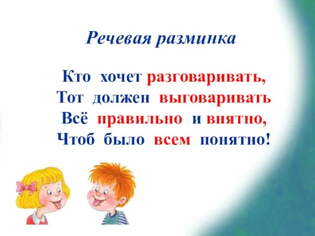 Кто хочет разговаривать, Тот должен выговаривать Всё правильно и внятно, Чтоб было всем понятно! Речевая разминка