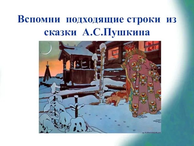 Вспомни подходящие строки из сказки А.С.Пушкина «Три девицы под окном Пряли поздно