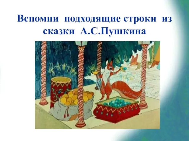 Вспомни подходящие строки из сказки А.С.Пушкина «Ель растёт перед дворцом, А под