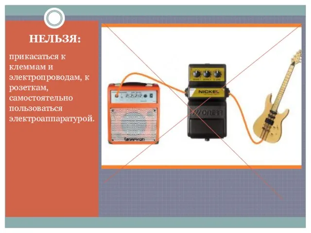 НЕЛЬЗЯ: прикасаться к клеммам и электропроводам, к розеткам, самостоятельно пользоваться электроаппаратурой.