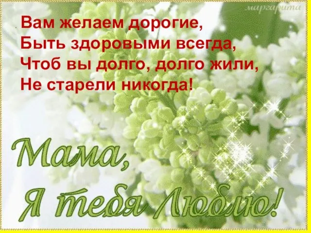 . Вам желаем дорогие, Быть здоровыми всегда, Чтоб вы долго, долго жили, Не старели никогда!