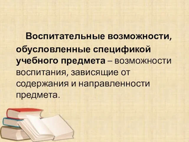 Воспитательные возможности, обусловленные спецификой учебного предмета – возможности воспитания, зависящие от содержания и направленности предмета.