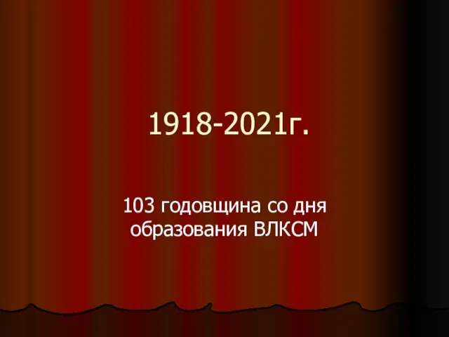 1918-2021г. 103 годовщина со дня образования ВЛКСМ