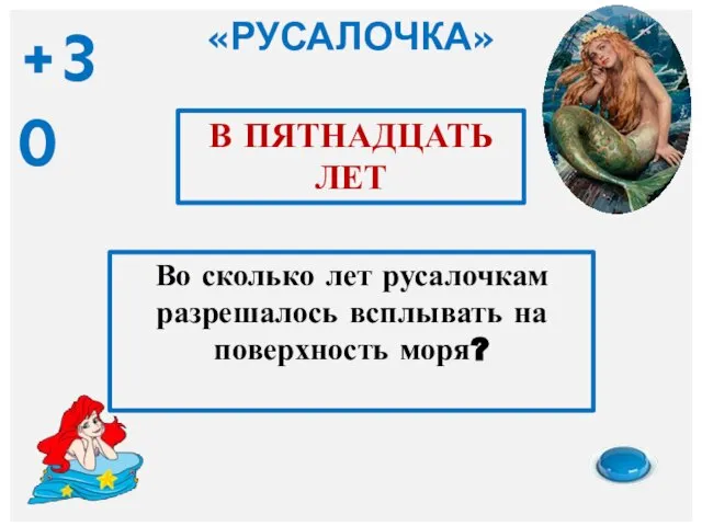 «РУСАЛОЧКА» Во сколько лет русалочкам разрешалось всплывать на поверхность моря? В ПЯТНАДЦАТЬ ЛЕТ +30